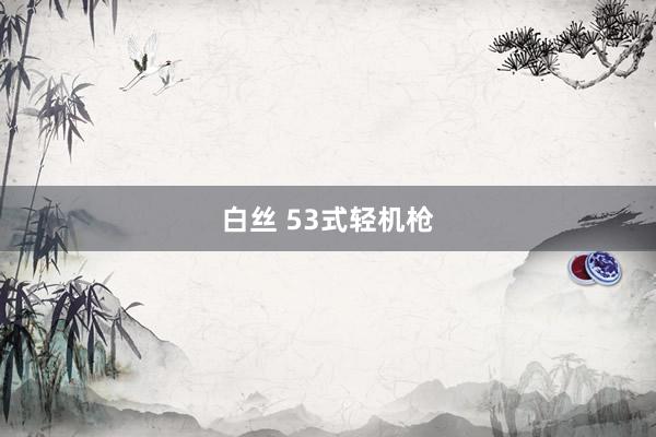 白丝 53式轻机枪