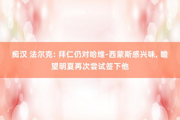 痴汉 法尔克: 拜仁仍对哈维-西蒙斯感兴味, 瞻望明夏再次尝试签下他