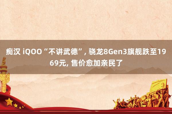 痴汉 iQOO“不讲武德”, 骁龙8Gen3旗舰跌至1969元, 售价愈加亲民了