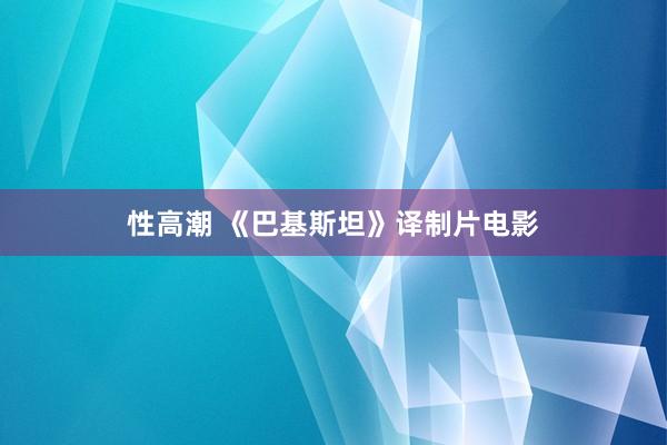 性高潮 《巴基斯坦》译制片电影