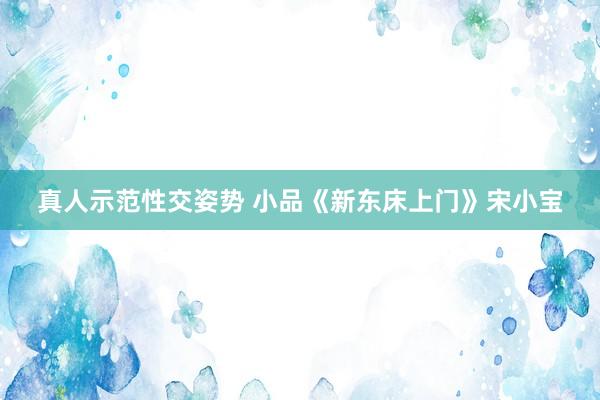真人示范性交姿势 小品《新东床上门》宋小宝