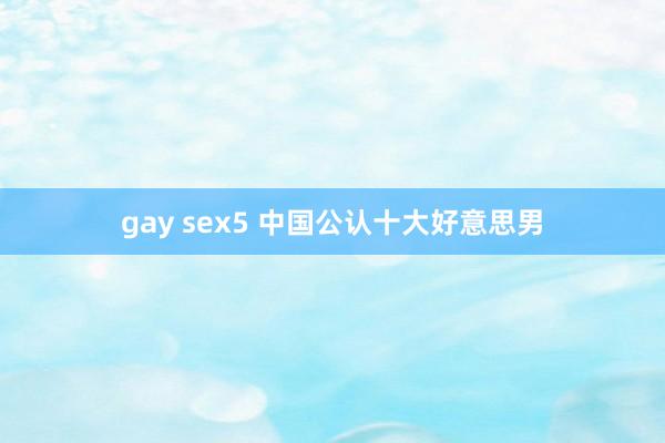 gay sex5 中国公认十大好意思男